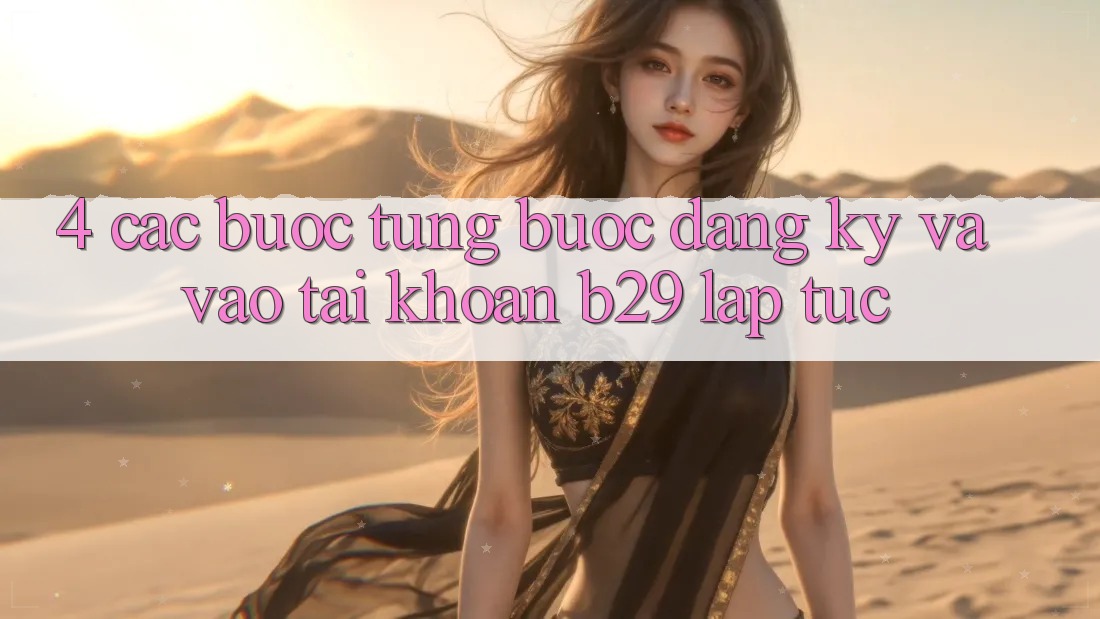 4. Các bước Từng Bước Đăng Ký Và Vào tài khoản B29 Lập tức 4. Các bước Từng Bước Đăng Ký Và Vào tài khoản B29 Lập tức