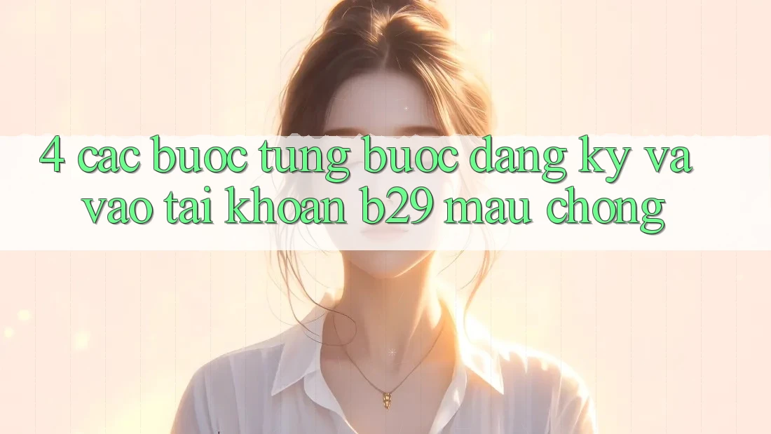 4. Các bước Từng Bước Đăng Ký Và Vào tài khoản B29 Mau Chóng