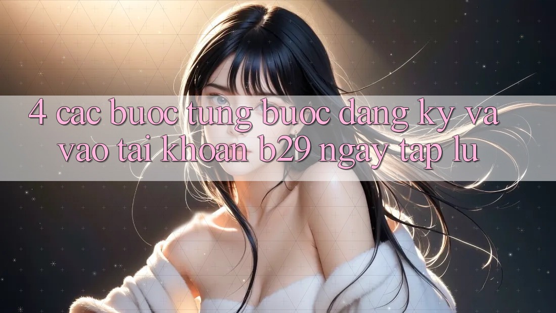 4. Các bước Từng Bước Đăng Ký Và Vào tài khoản B29 Ngay tắp lự