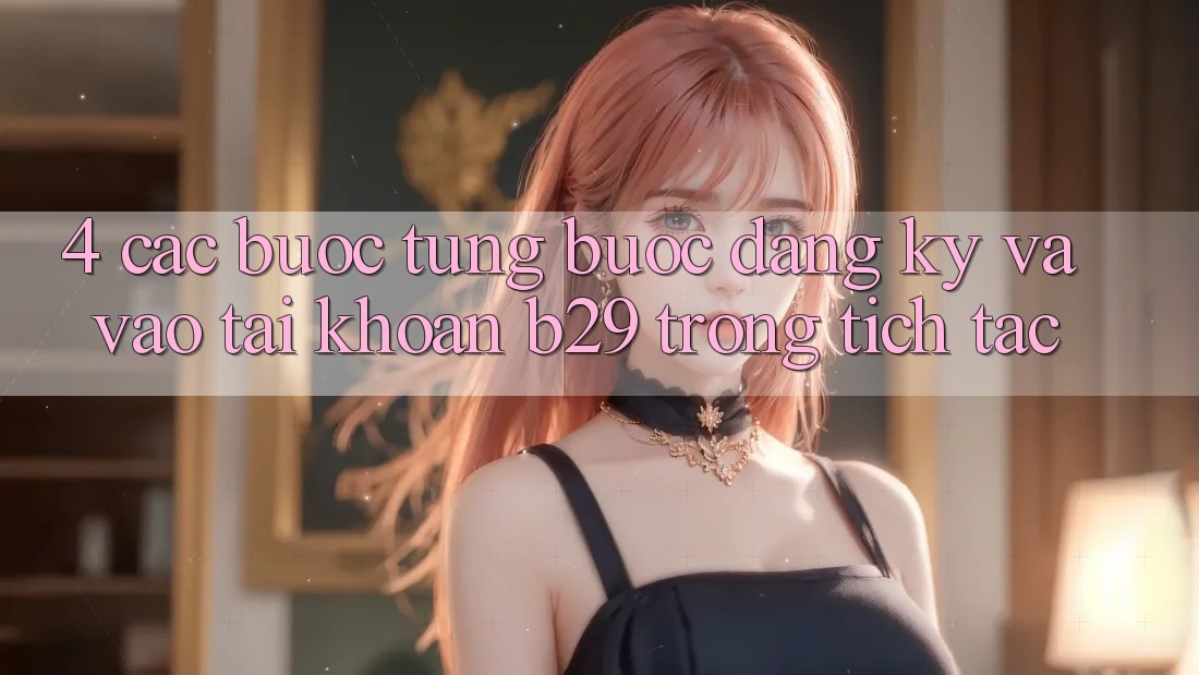 4. Các bước Từng Bước Đăng Ký Và Vào tài khoản B29 Trong tích tắc