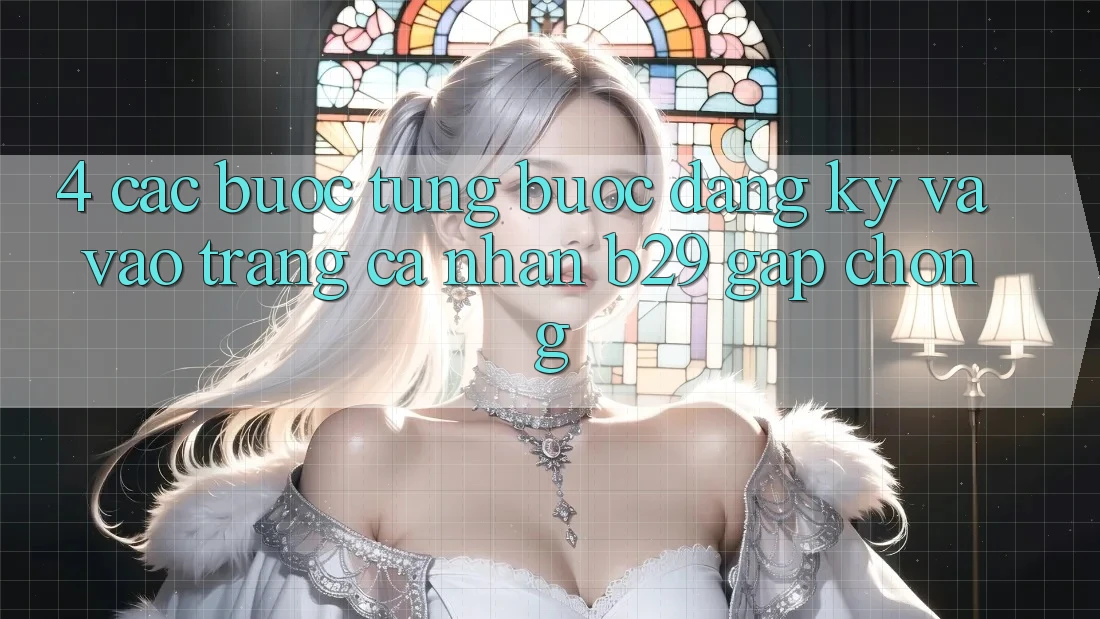 4. Các bước Từng Bước Đăng Ký Và Vào trang cá nhân B29 Gấp Chóng 4. Các bước Từng Bước Đăng Ký Và Vào trang cá nhân B29 Gấp Chóng