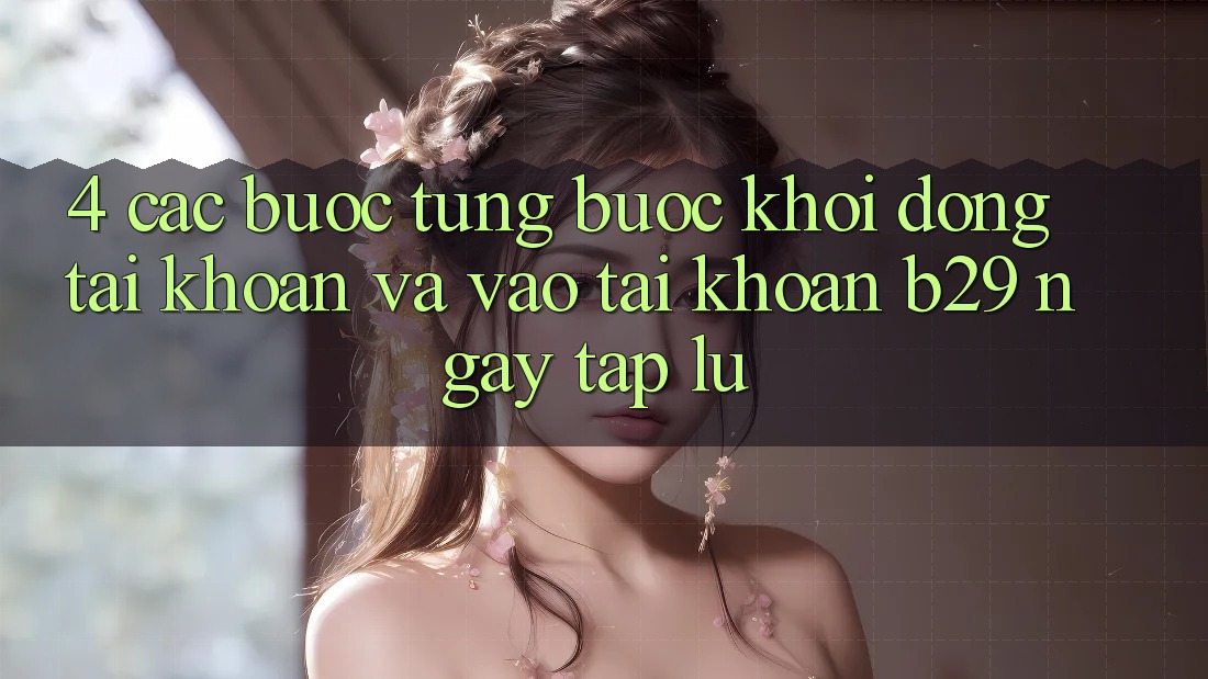 4. Các bước Từng Bước Khởi động tài khoản Và Vào tài khoản B29 Ngay tắp lự 4. Các bước Từng Bước Khởi động tài khoản Và Vào tài khoản B29 Ngay tắp lự