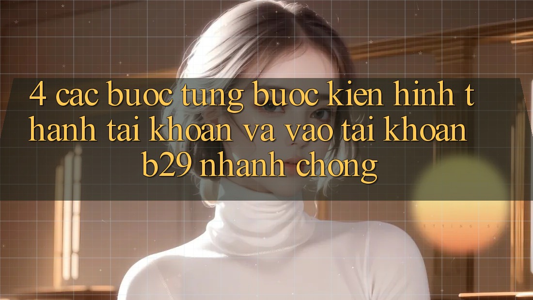 4. Các bước Từng Bước Kiến hình thành tài khoản Và Vào tài khoản B29 Nhanh chóng