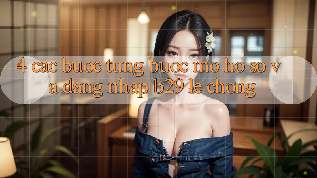 4. Các bước Từng Bước Mở hồ sơ Và Đăng Nhập B29 Lẹ Chóng