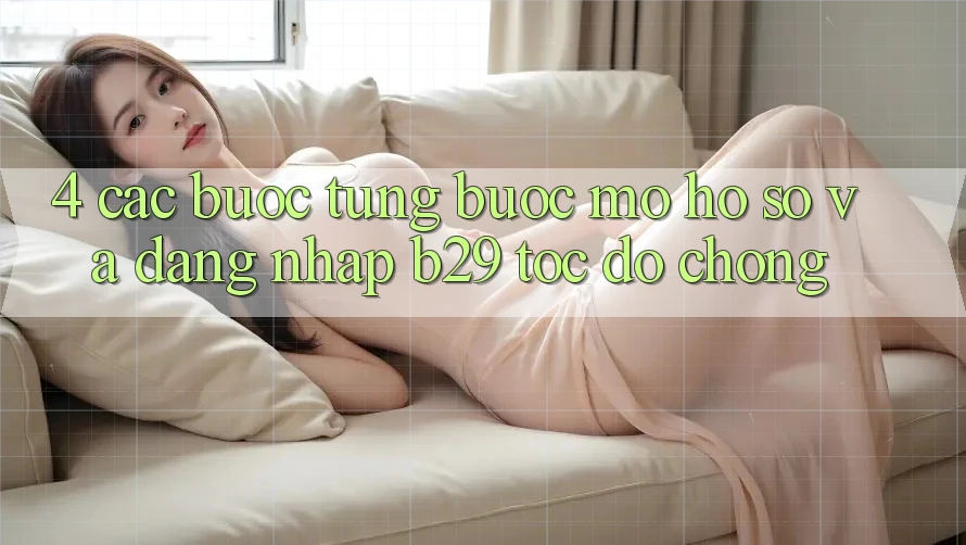 4. Các bước Từng Bước Mở hồ sơ Và Đăng Nhập B29 Tốc độ Chóng
