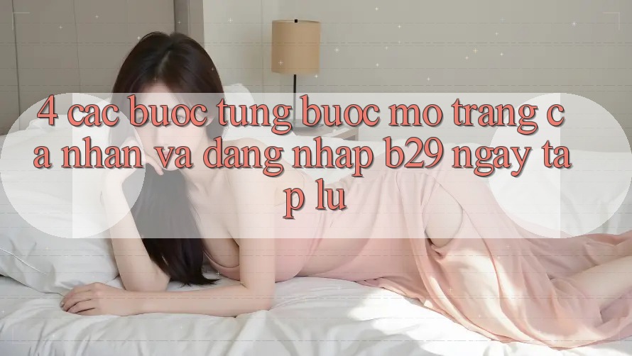 4. Các bước Từng Bước Mở trang cá nhân Và Đăng nhập B29 Ngay tắp lự