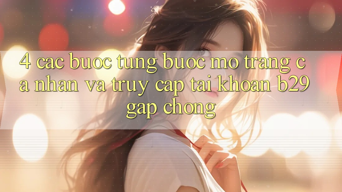 4. Các bước Từng Bước Mở trang cá nhân Và Truy cập tài khoản B29 Gấp Chóng 4. Các bước Từng Bước Mở trang cá nhân Và Truy cập tài khoản B29 Gấp Chóng
