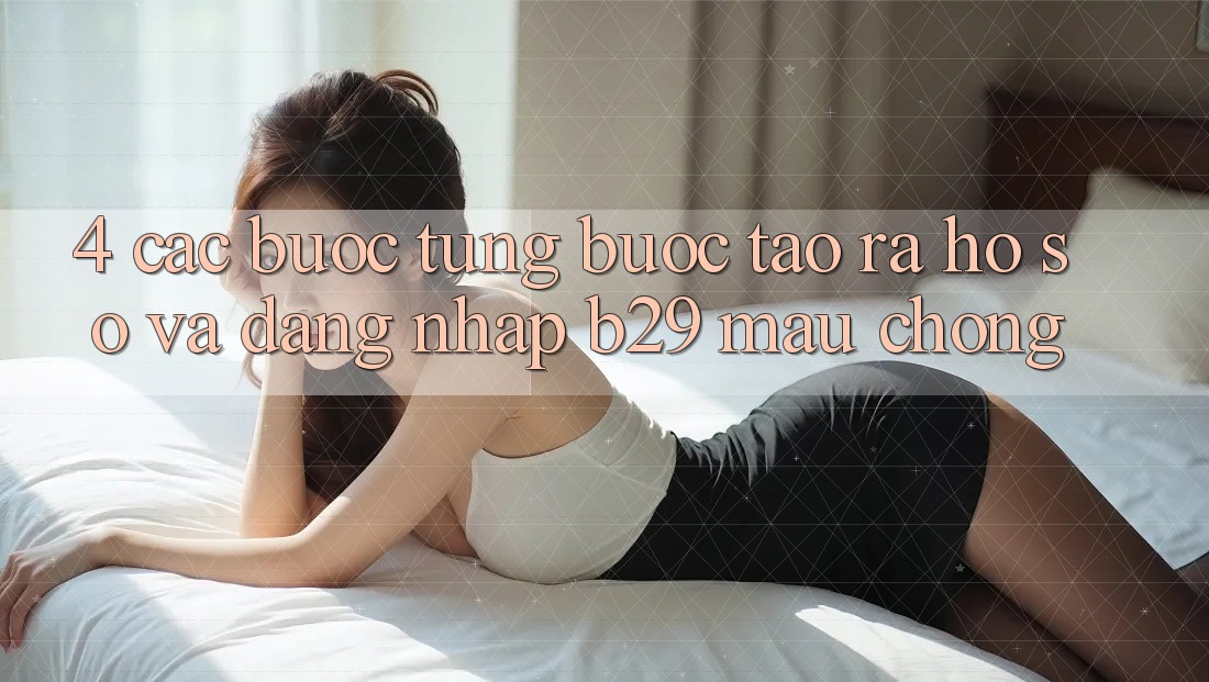 4. Các bước Từng Bước Tạo ra hồ sơ Và Đăng Nhập B29 Mau Chóng