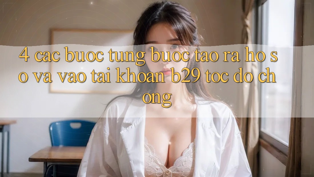 4. Các bước Từng Bước Tạo ra hồ sơ Và Vào tài khoản B29 Tốc độ Chóng