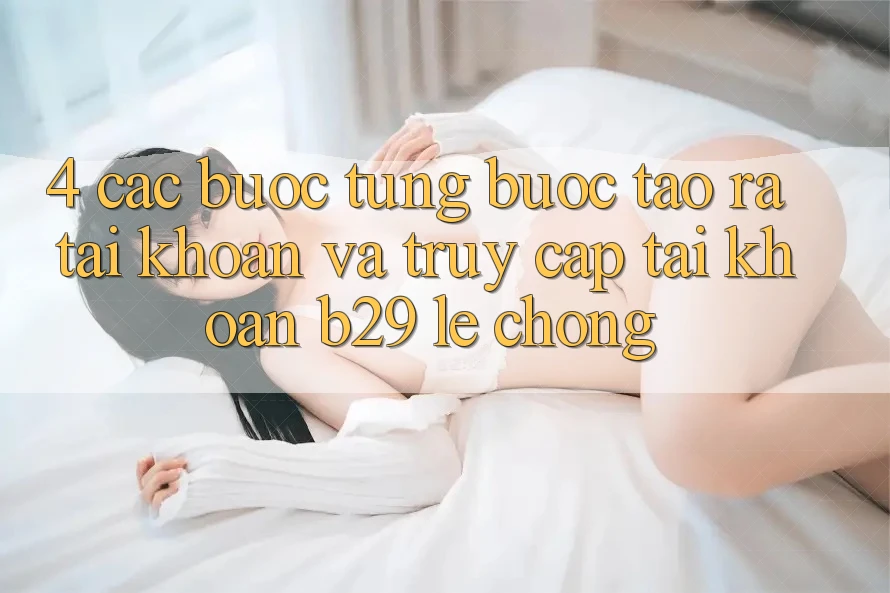4. Các bước Từng Bước Tạo ra tài khoản Và Truy cập tài khoản B29 Lẹ Chóng
