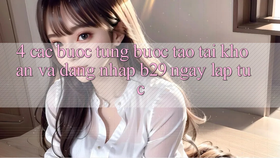 4. Các bước Từng Bước Tạo tài khoản Và Đăng Nhập B29 Ngay lập tức 4. Các bước Từng Bước Tạo tài khoản Và Đăng Nhập B29 Ngay lập tức