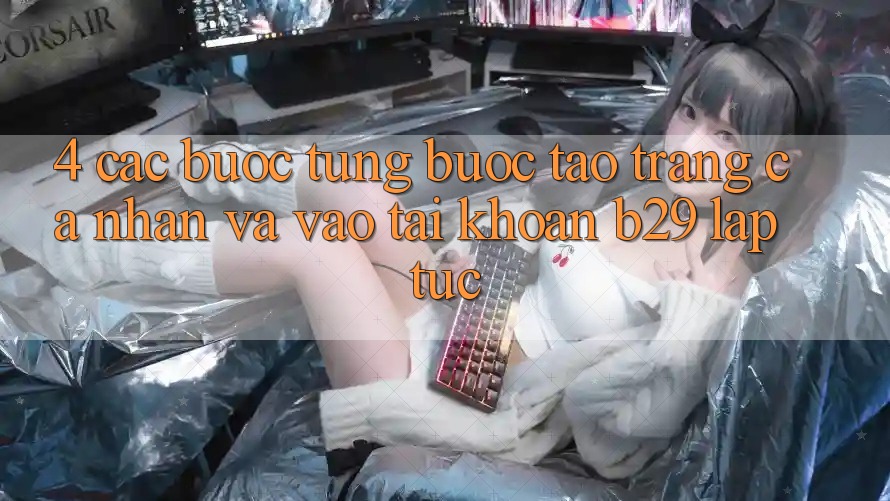 4. Các bước Từng Bước Tạo trang cá nhân Và Vào tài khoản B29 Lập tức