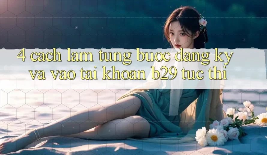 4. Cách làm Từng Bước Đăng Ký Và Vào tài khoản B29 Tức thì