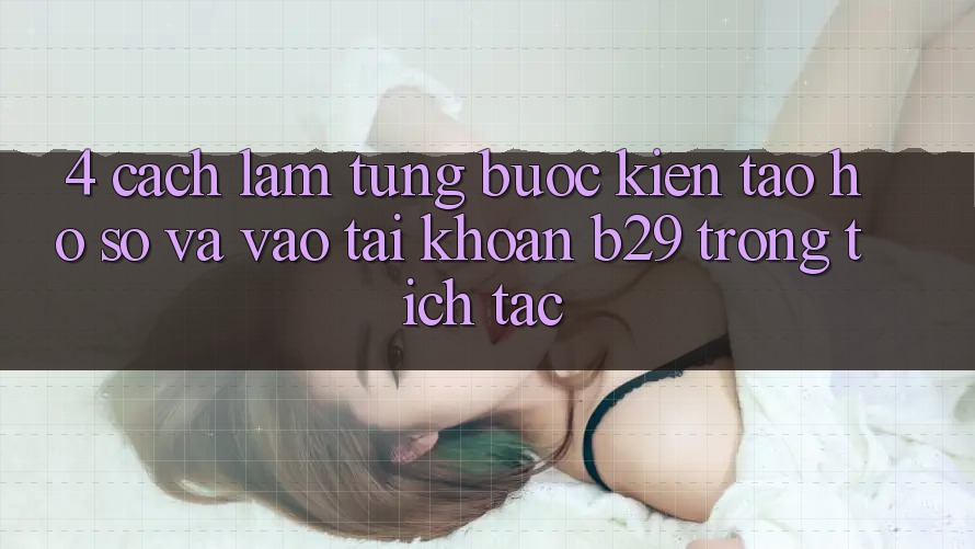 4. Cách làm Từng Bước Kiến tạo hồ sơ Và Vào tài khoản B29 Trong tích tắc