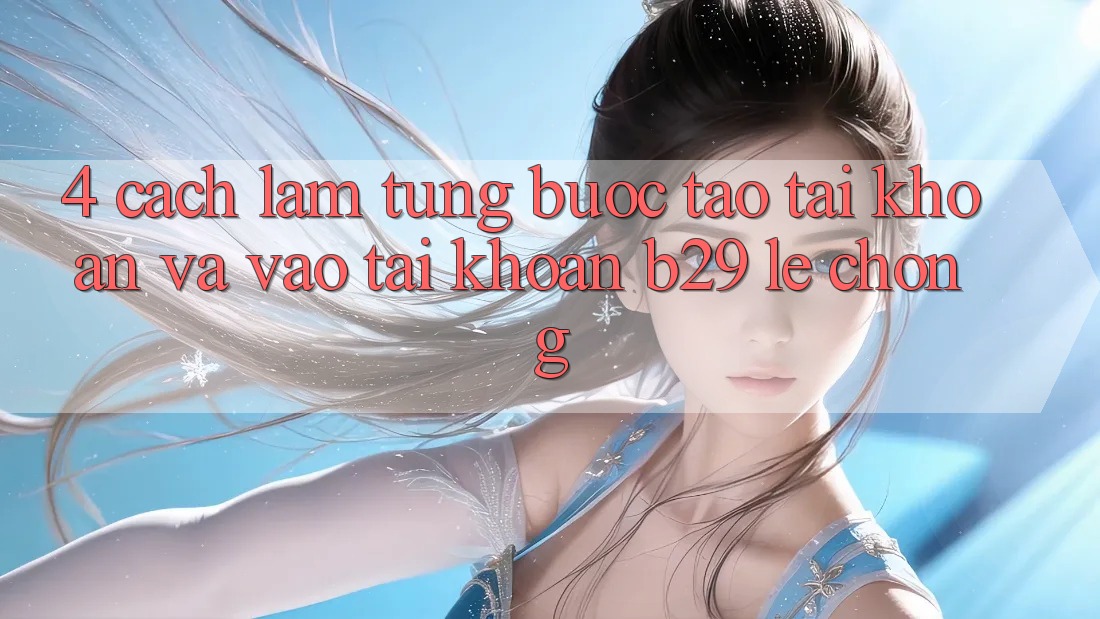 4. Cách làm Từng Bước Tạo tài khoản Và Vào tài khoản B29 Lẹ Chóng