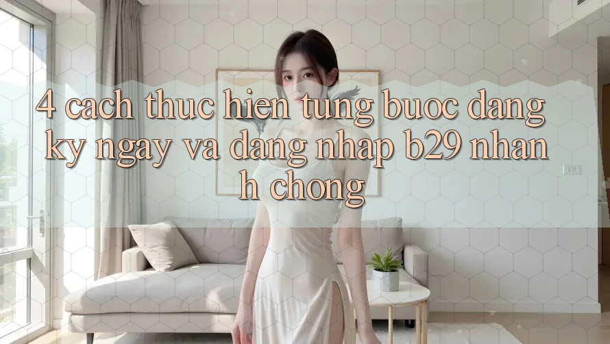 4. Cách thực hiện Từng Bước Đăng ký ngay Và Đăng Nhập B29 Nhanh Chóng