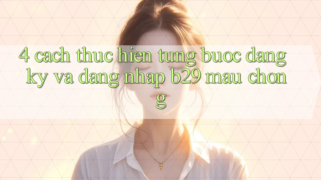 4. Cách thực hiện Từng Bước Đăng Ký Và Đăng Nhập B29 Mau Chóng