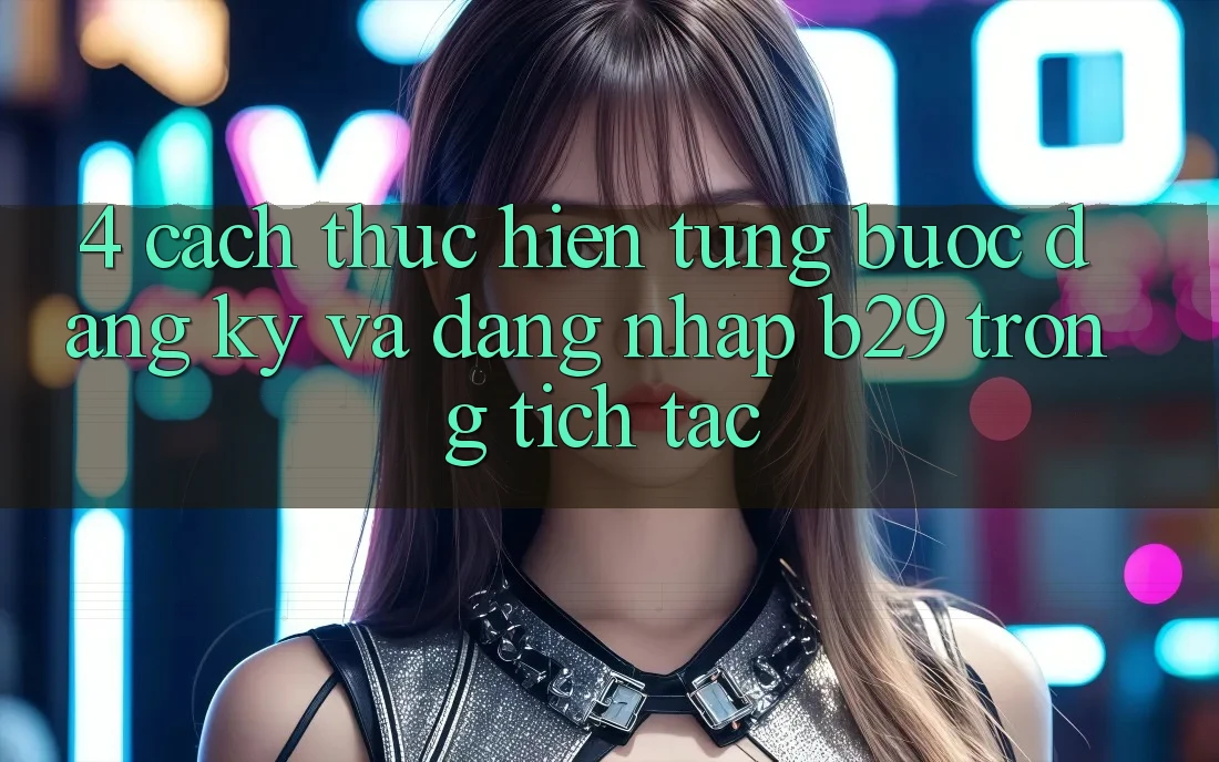 4. Cách thực hiện Từng Bước Đăng ký Và Đăng Nhập B29 Trong tích tắc