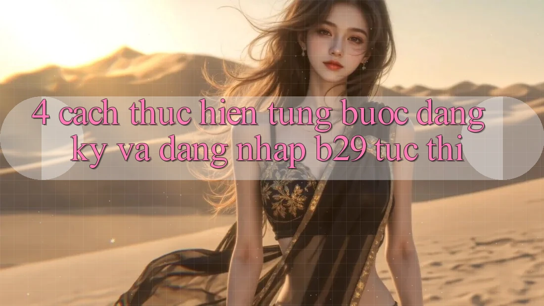 4. Cách thực hiện Từng Bước Đăng Ký Và Đăng Nhập B29 Tức thì