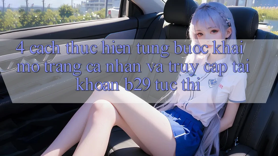 4. Cách thực hiện Từng Bước Khai mở trang cá nhân Và Truy cập tài khoản B29 Tức thì