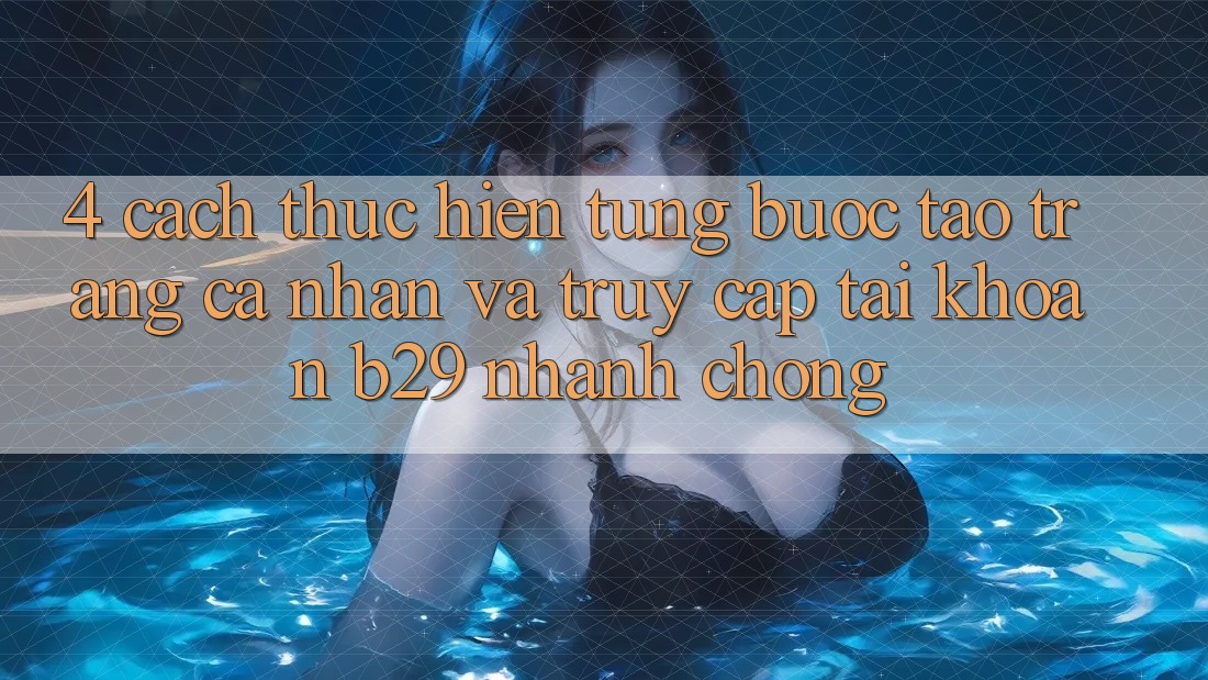 4. Cách thực hiện Từng Bước Tạo trang cá nhân Và Truy cập tài khoản B29 Nhanh chóng 4. Cách thực hiện Từng Bước Tạo trang cá nhân Và Truy cập tài khoản B29 Nhanh chóng