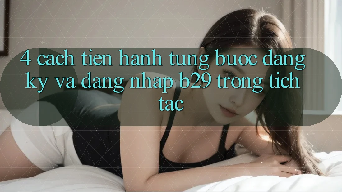 4. Cách tiến hành Từng Bước Đăng Ký Và Đăng Nhập B29 Trong tích tắc
