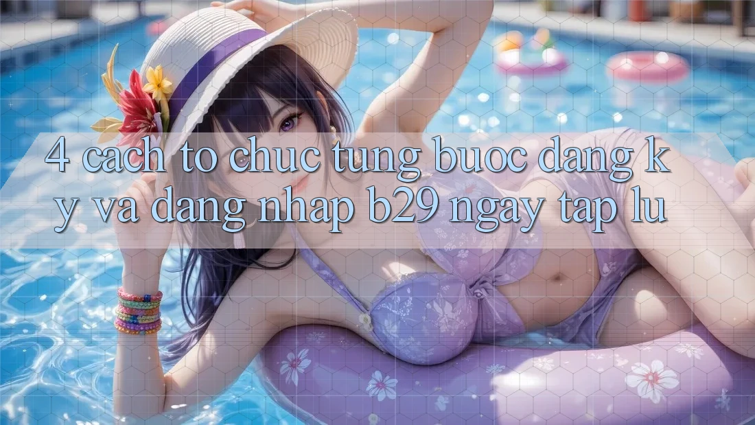 4. Cách tổ chức Từng Bước Đăng ký Và Đăng Nhập B29 Ngay tắp lự