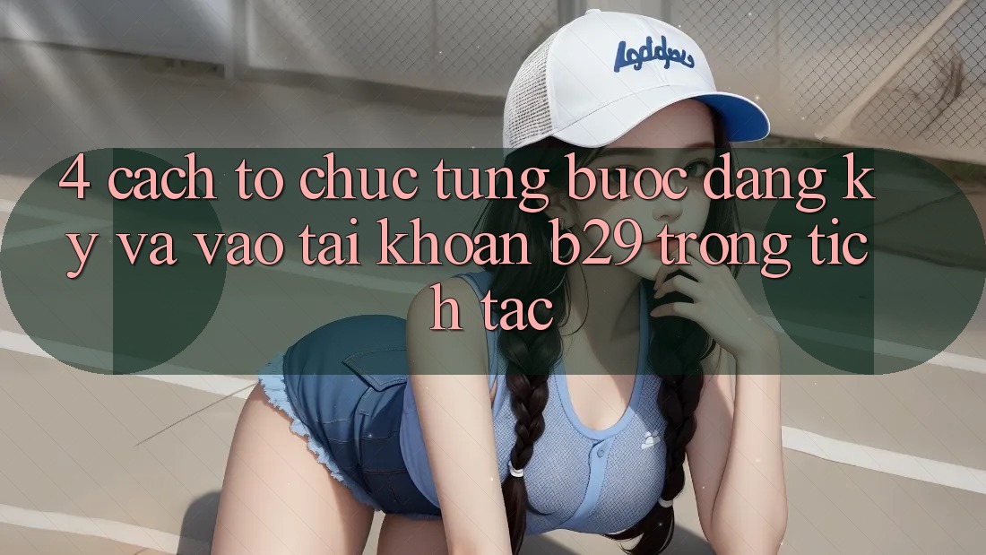 4. Cách tổ chức Từng Bước Đăng Ký Và Vào tài khoản B29 Trong tích tắc 4. Cách tổ chức Từng Bước Đăng Ký Và Vào tài khoản B29 Trong tích tắc