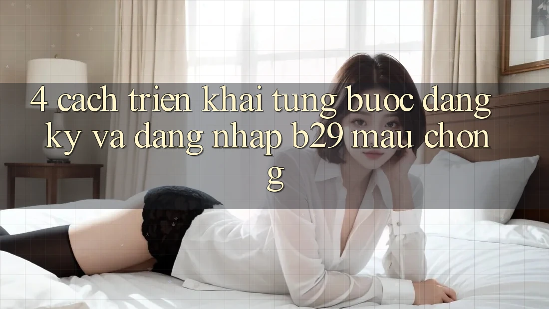 4. Cách triển khai Từng Bước Đăng ký Và Đăng Nhập B29 Mau Chóng