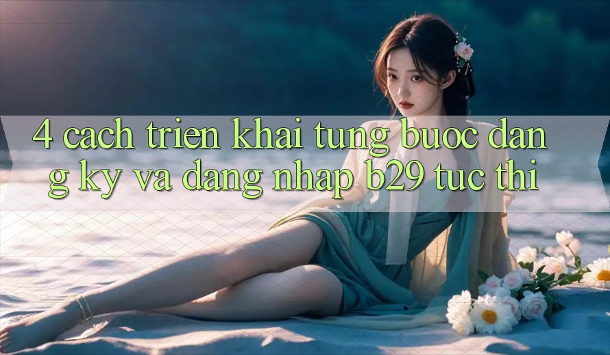 4. Cách triển khai Từng Bước Đăng Ký Và Đăng Nhập B29 Tức thì