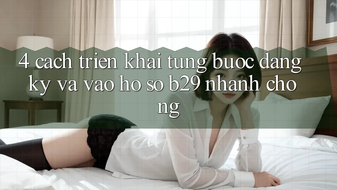 4. Cách triển khai Từng Bước Đăng Ký Và Vào hồ sơ B29 Nhanh Chóng 4. Cách triển khai Từng Bước Đăng Ký Và Vào hồ sơ B29 Nhanh Chóng