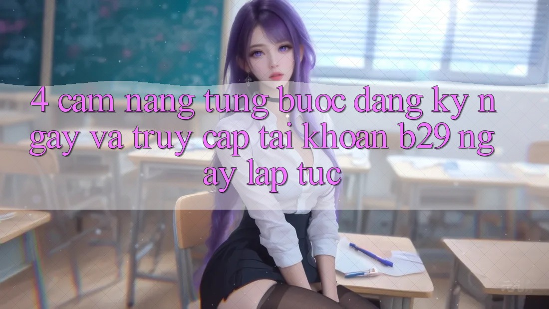 4. Cẩm nang Từng Bước Đăng ký ngay Và Truy cập tài khoản B29 Ngay lập tức