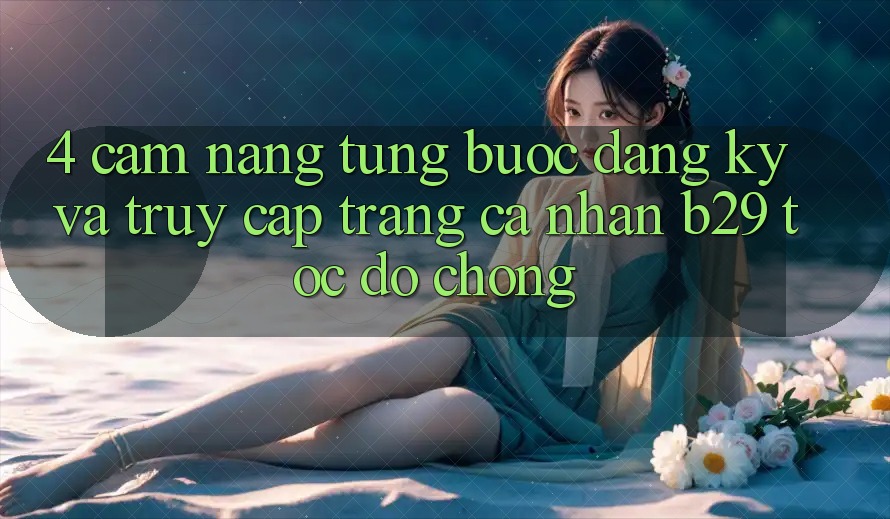4. Cẩm nang Từng Bước Đăng ký Và Truy cập trang cá nhân B29 Tốc độ Chóng