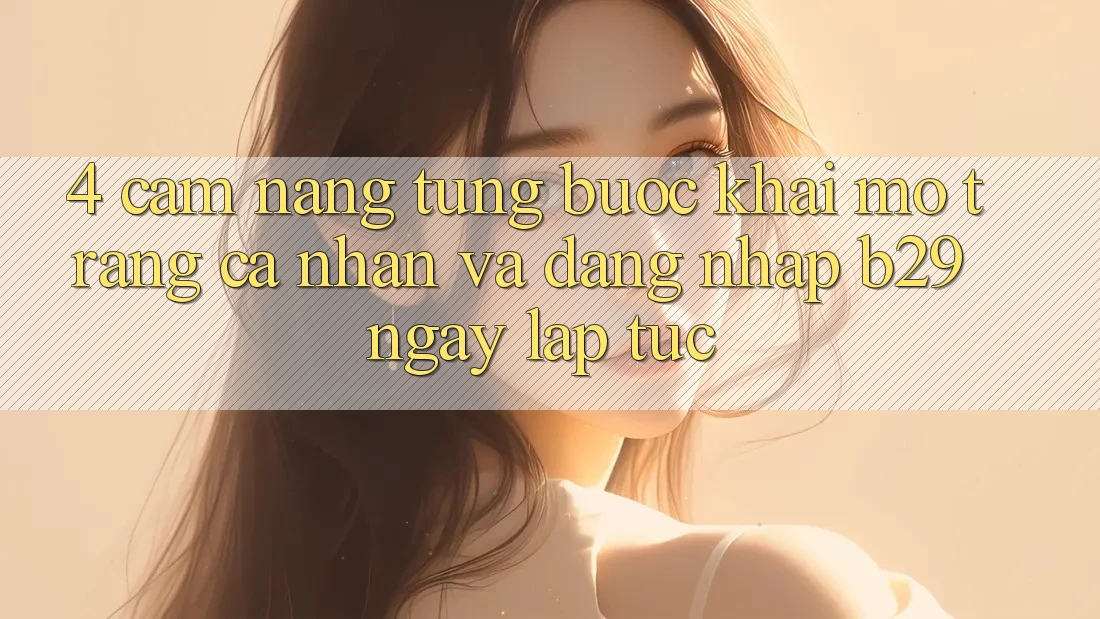 4. Cẩm nang Từng Bước Khai mở trang cá nhân Và Đăng Nhập B29 Ngay lập tức