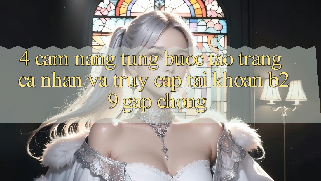 4. Cẩm nang Từng Bước Tạo trang cá nhân Và Truy cập tài khoản B29 Gấp Chóng