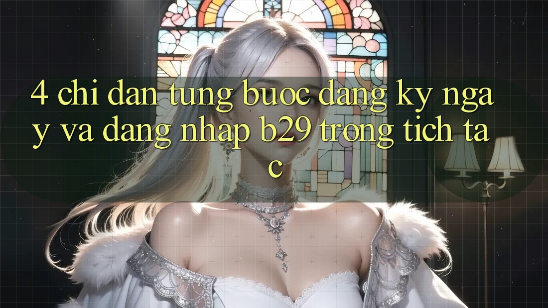 4. Chỉ dẫn Từng Bước Đăng ký ngay Và Đăng Nhập B29 Trong tích tắc