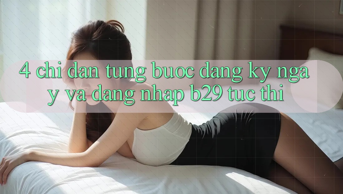 4. Chỉ dẫn Từng Bước Đăng ký ngay Và Đăng Nhập B29 Tức thì
