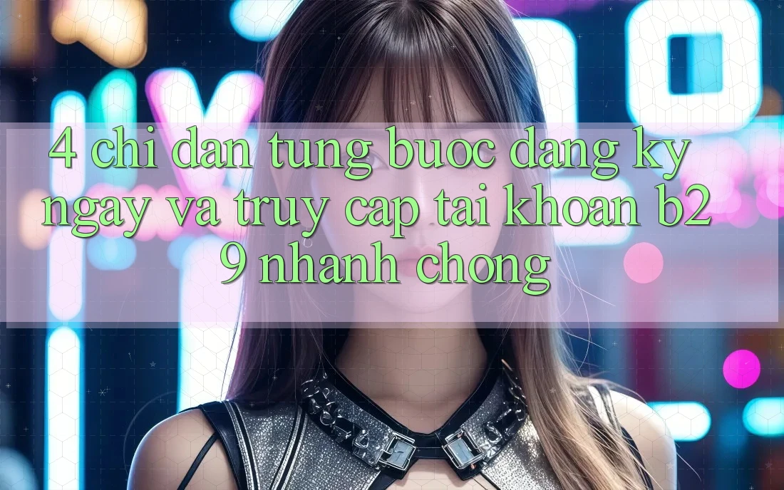 4. Chỉ dẫn Từng Bước Đăng ký ngay Và Truy cập tài khoản B29 Nhanh Chóng