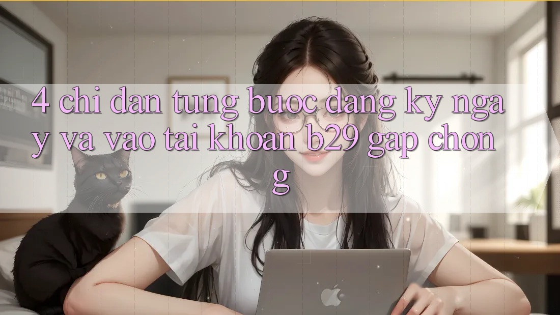 4. Chỉ dẫn Từng Bước Đăng ký ngay Và Vào tài khoản B29 Gấp Chóng 4. Chỉ dẫn Từng Bước Đăng ký ngay Và Vào tài khoản B29 Gấp Chóng