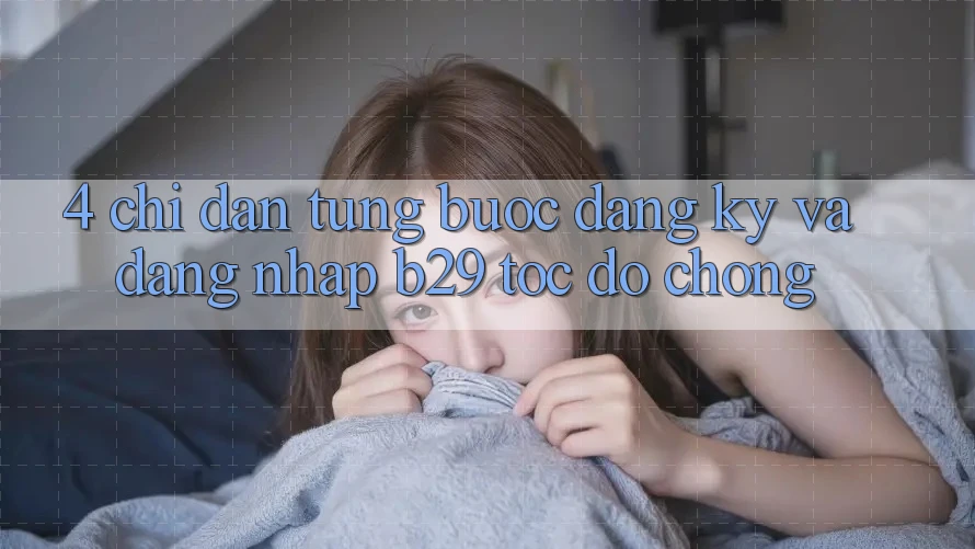 4. Chỉ dẫn Từng Bước Đăng Ký Và Đăng Nhập B29 Tốc độ Chóng