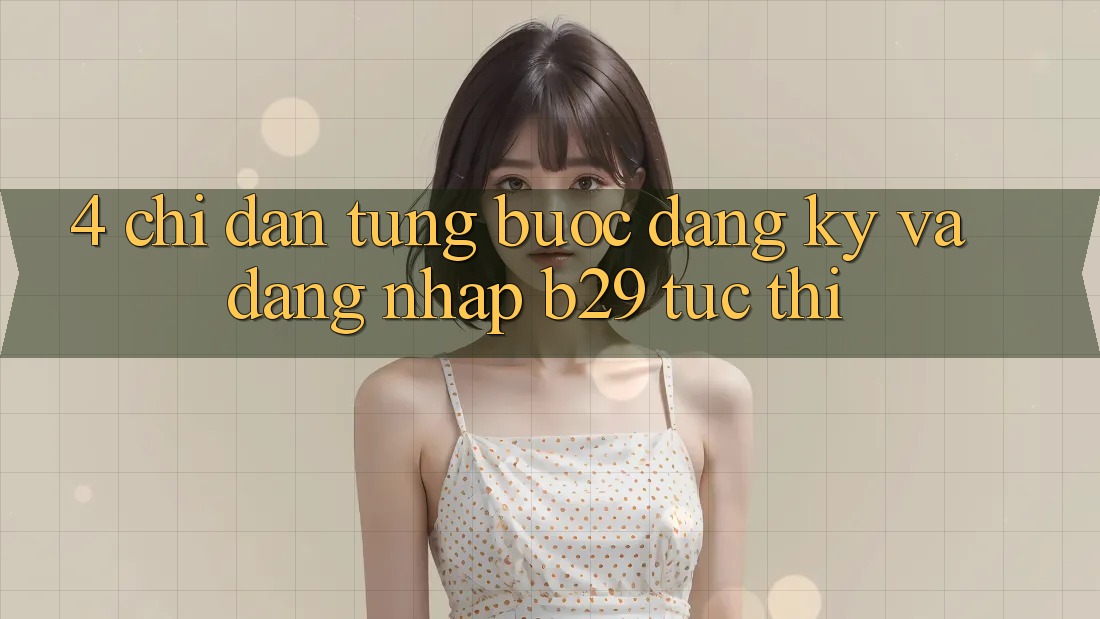 4. Chỉ dẫn Từng Bước Đăng Ký Và Đăng Nhập B29 Tức thì