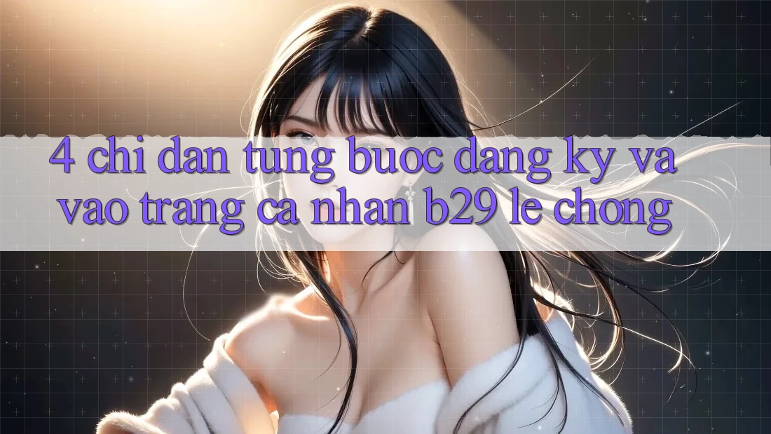 4. Chỉ dẫn Từng Bước Đăng Ký Và Vào trang cá nhân B29 Lẹ Chóng