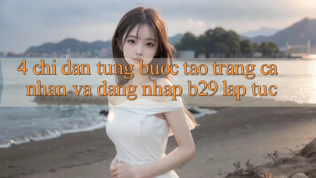4. Chỉ dẫn Từng Bước Tạo trang cá nhân Và Đăng Nhập B29 Lập tức