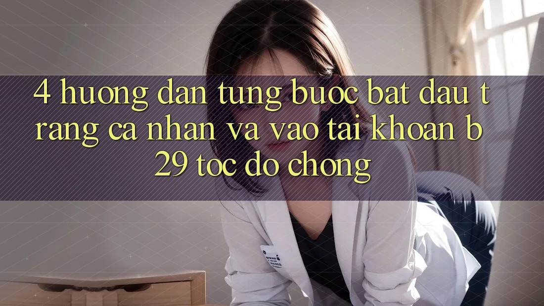 4. Hướng Dẫn Từng Bước Bắt đầu trang cá nhân Và Vào tài khoản B29 Tốc độ Chóng 4. Hướng Dẫn Từng Bước Bắt đầu trang cá nhân Và Vào tài khoản B29 Tốc độ Chóng