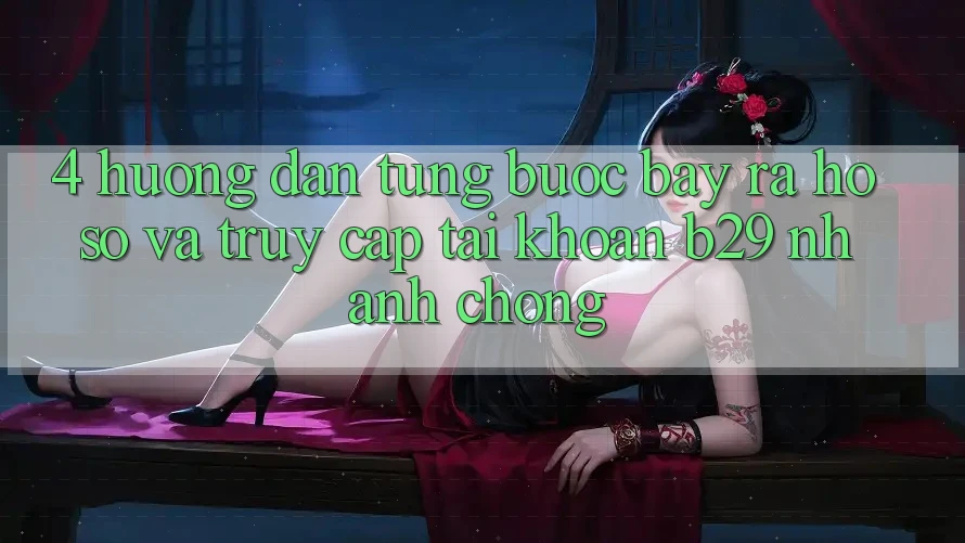 4. Hướng Dẫn Từng Bước Bày ra hồ sơ Và Truy cập tài khoản B29 Nhanh Chóng 4. Hướng Dẫn Từng Bước Bày ra hồ sơ Và Truy cập tài khoản B29 Nhanh Chóng