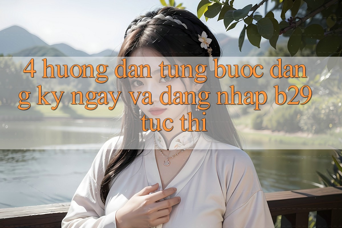 4. Hướng dẫn Từng Bước Đăng ký ngay Và Đăng nhập B29 Tức thì