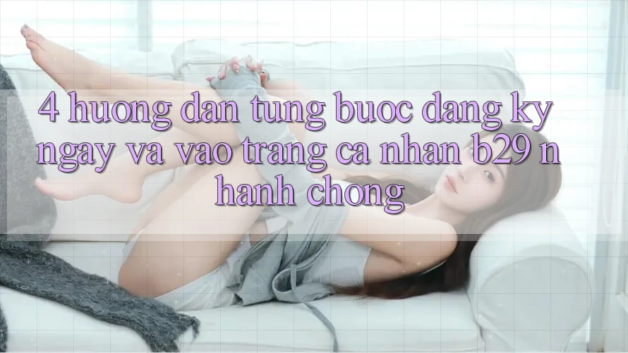 4. Hướng Dẫn Từng Bước Đăng ký ngay Và Vào trang cá nhân B29 Nhanh chóng