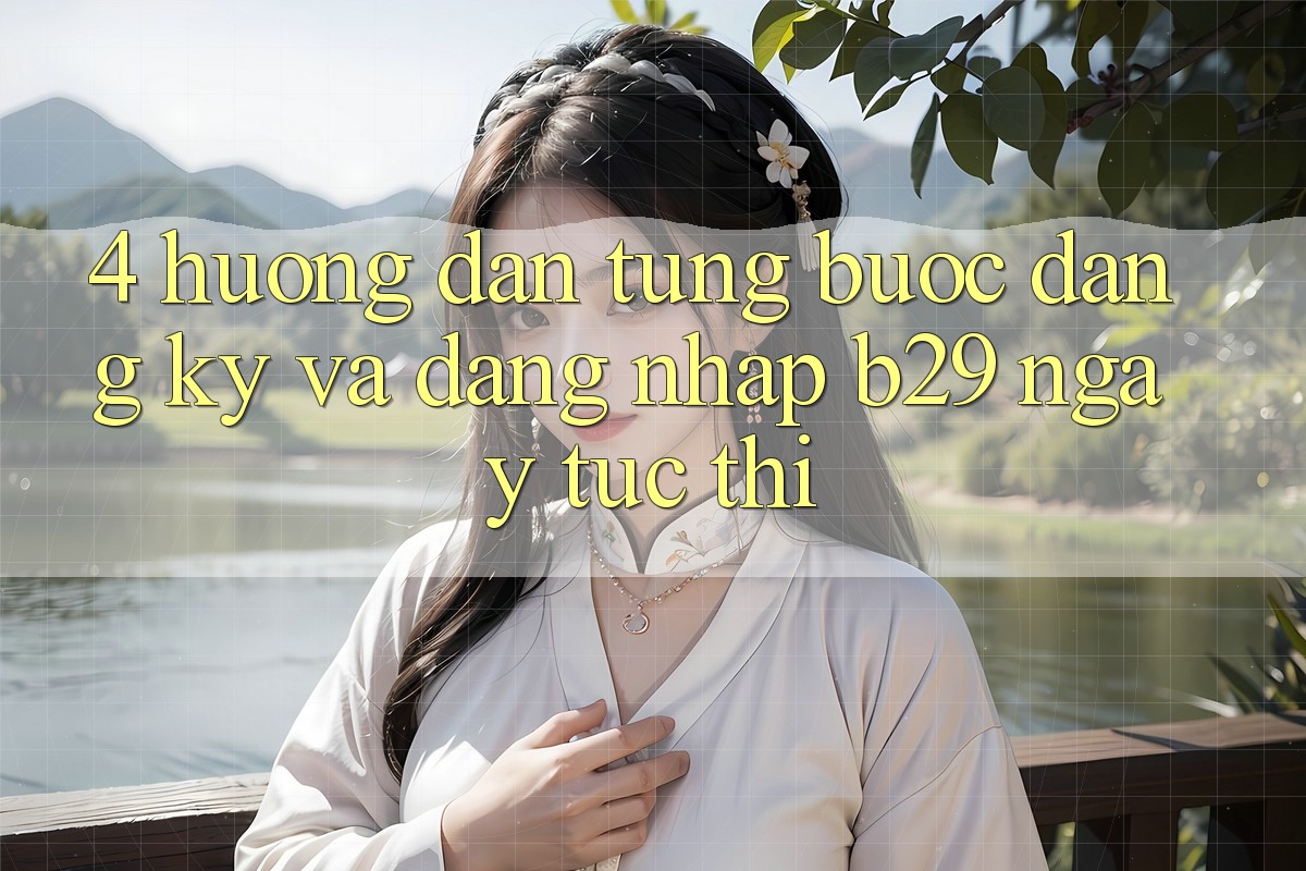 4. Hướng dẫn Từng Bước Đăng Ký Và Đăng Nhập B29 Ngay tức thì 4. Hướng dẫn Từng Bước Đăng Ký Và Đăng Nhập B29 Ngay tức thì