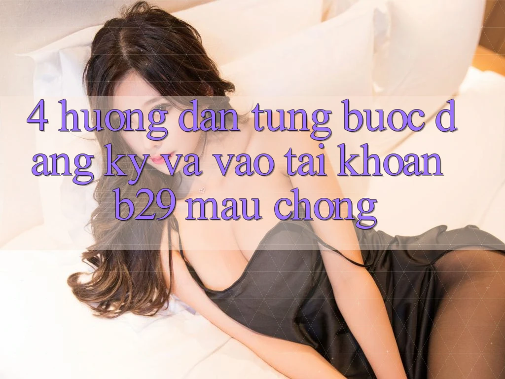 4. Hướng Dẫn Từng Bước Đăng Ký Và Vào tài khoản B29 Mau Chóng