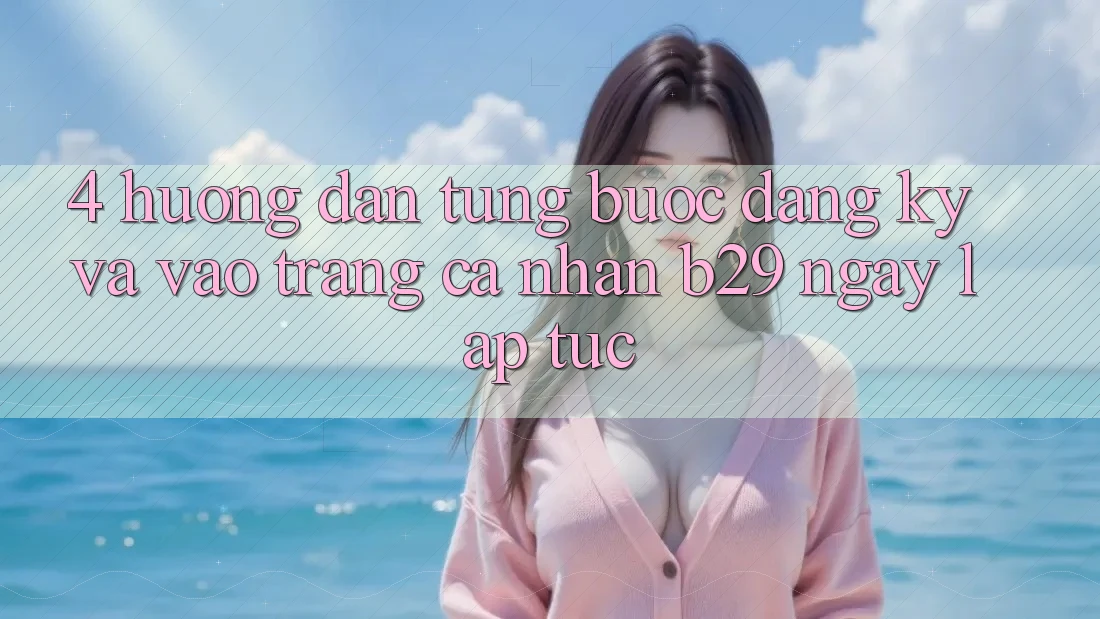 4. Hướng dẫn Từng Bước Đăng Ký Và Vào trang cá nhân B29 Ngay lập tức 4. Hướng dẫn Từng Bước Đăng Ký Và Vào trang cá nhân B29 Ngay lập tức